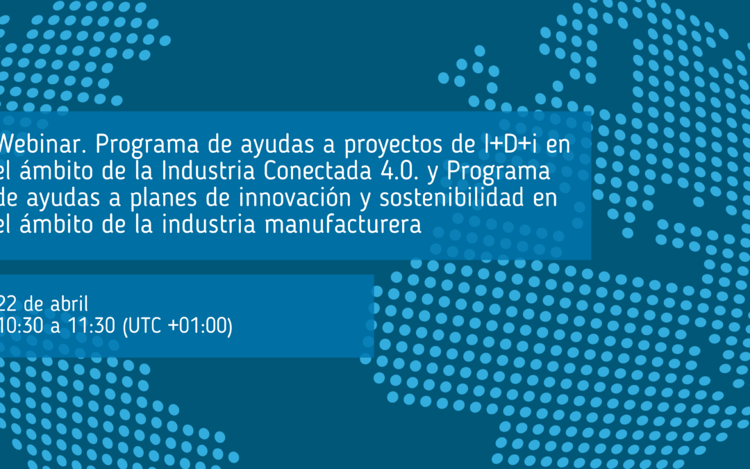 Webinar. Programa de ayudas a proyectos de I+D+i en el ámbito de la Industria Conectada 4.0. (ACTIVA_Financiación) y Programa de ayudas a planes de innovación y sostenibilidad en el ámbito de la industria manufacturera