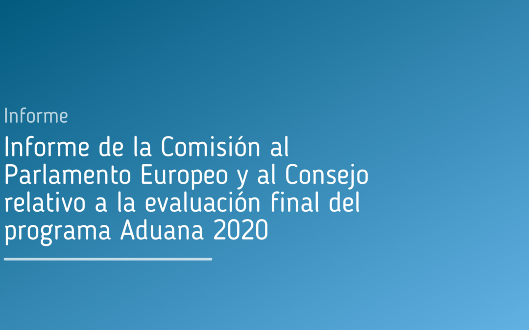 Informe de la Comisión al Parlamento Europeo y al Consejo relativo a la evaluación final del programa Aduana 2020