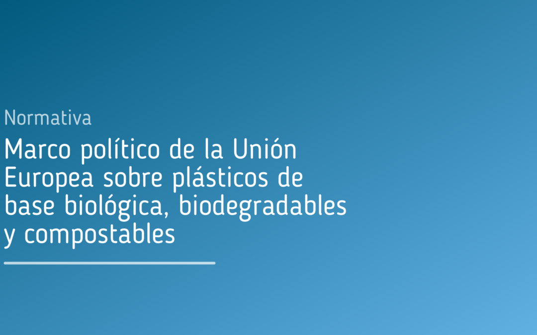Marco Político de la Unión Europea sobre plásticos de base biológica, biodegradables y compostables