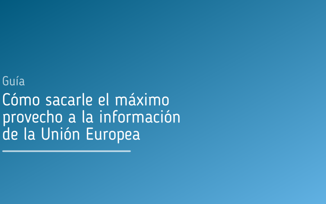 Guía – Cómo sacarle el máximo provecho a la información de la Unión Europea