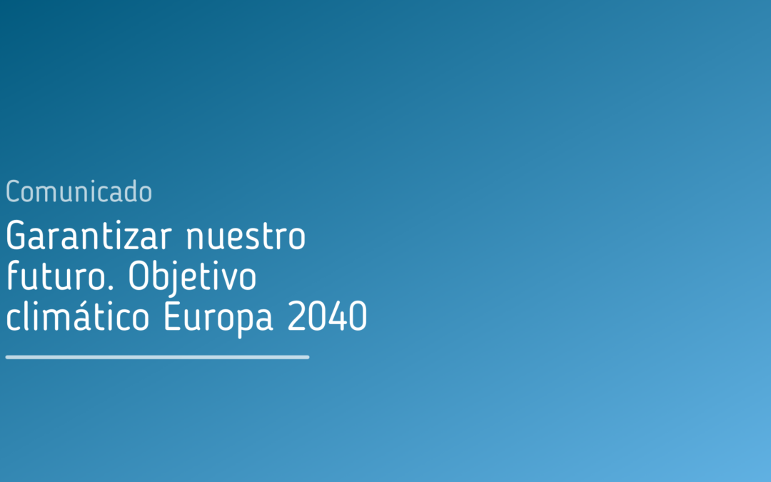 Comunicado. Garantizar nuestro futuro. Objetivo climático Europa 2040